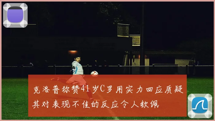 克洛普称赞41岁C罗用实力回应质疑其对表现不佳的反应令人钦佩