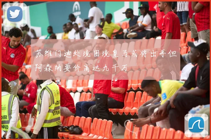 苏维门迪处境困境皇马或将出手但阿森纳要价高达九千万
