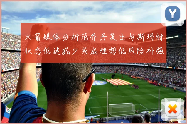 火箭媒体分析范乔丹复出与斯玛特状态低迷威少或成理想低风险补强选择