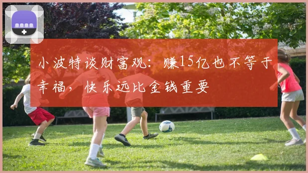 小波特谈财富观：赚15亿也不等于幸福，快乐远比金钱重要