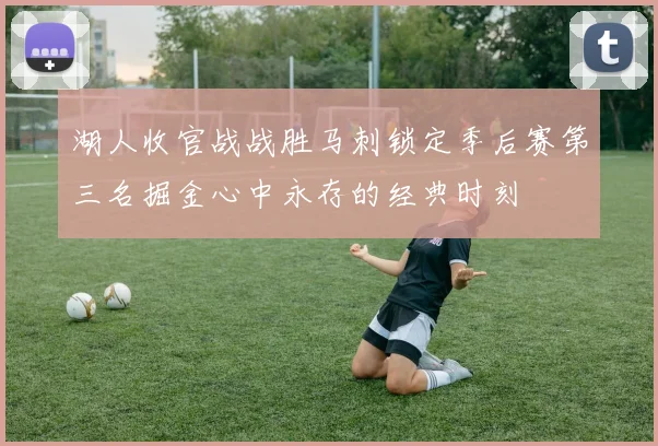 湖人收官战战胜马刺锁定季后赛第三名掘金心中永存的经典时刻