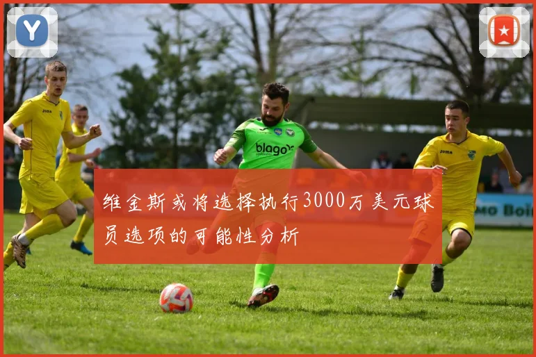 维金斯或将选择执行3000万美元球员选项的可能性分析