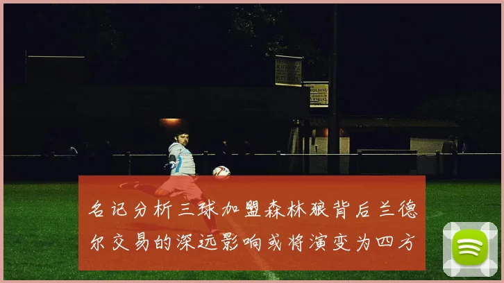 名记分析三球加盟森林狼背后兰德尔交易的深远影响或将演变为四方交易
