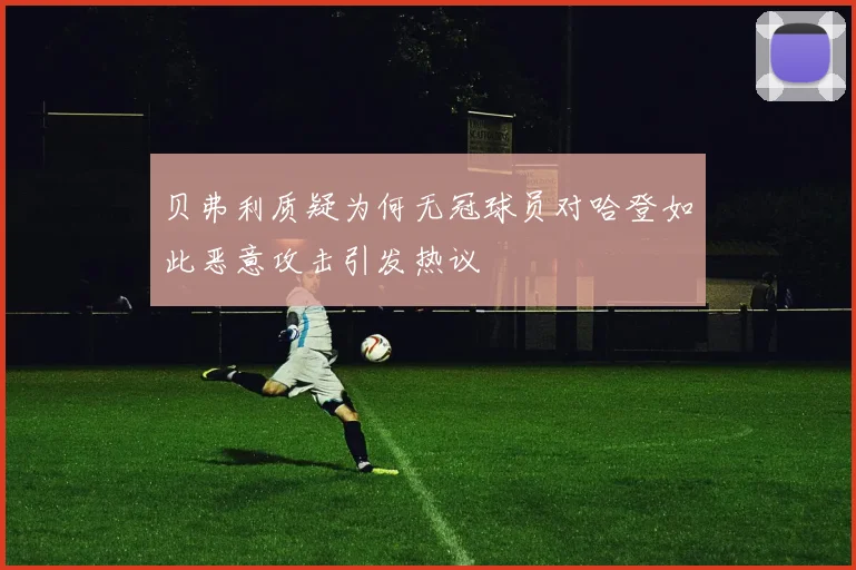 贝弗利质疑为何无冠球员对哈登如此恶意攻击引发热议