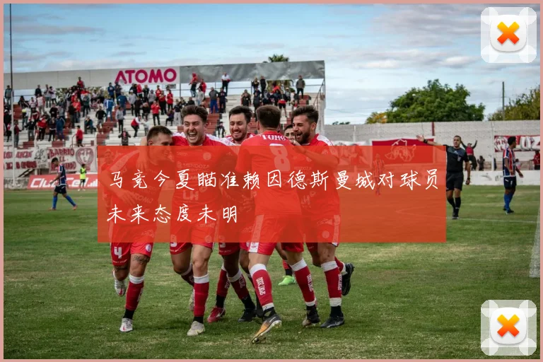 马竞今夏瞄准赖因德斯曼城对球员未来态度未明