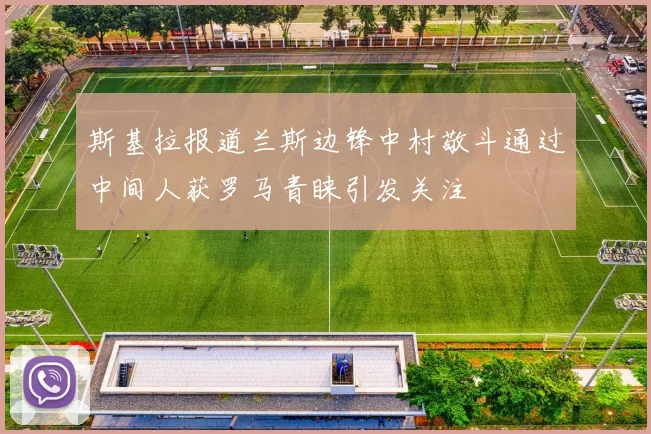 斯基拉报道兰斯边锋中村敬斗通过中间人获罗马青睐引发关注