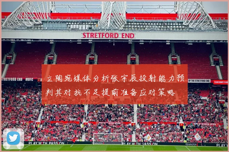 立陶宛媒体分析张宇辰投射能力预判其对抗不足提前准备应对策略